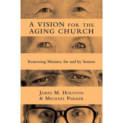 A Vision for the Aging Church - by  James M Houston & Michael Parker (Paperback)