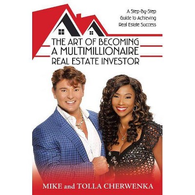 The Art of Becoming a Multimillionaire Real Estate Investor - by  Mike and Tolla Cherwenka (Hardcover)