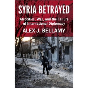Syria Betrayed - by  Alex J Bellamy (Hardcover) - 1 of 1