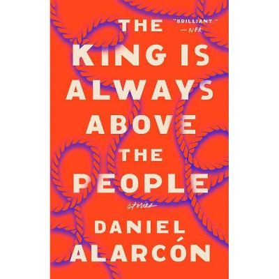 The King Is Always Above the People - by  Daniel Alarcón (Paperback)