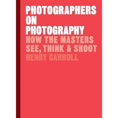 Photographers on Photography - by  Henry Carroll (Hardcover)