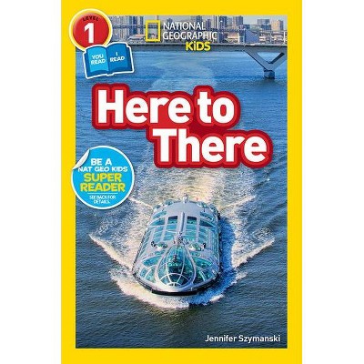 National Geographic Readers: Here to There (L1/Co-Reader) - by  Jennifer Szymanski (Paperback)