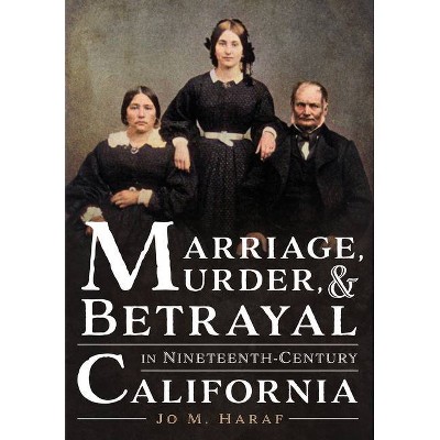 Marriage, Murder, and Betrayal in Nineteenth-Century California - (America Through Time) by  Jo M Haraf (Paperback)