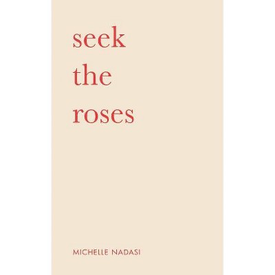 Seek The Roses - by  Michelle Nadasi (Paperback)