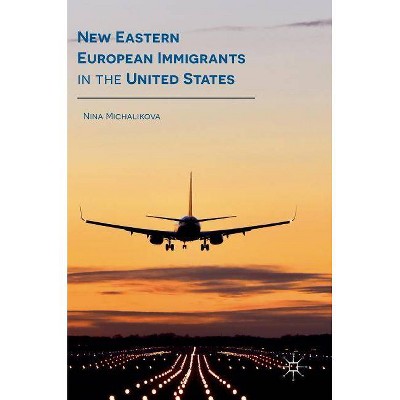 New Eastern European Immigrants in the United States - by  Nina Michalikova (Hardcover)