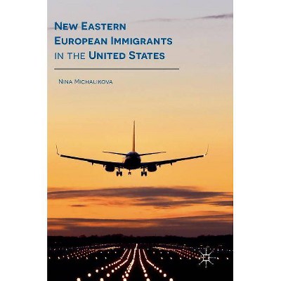 New Eastern European Immigrants in the United States - by  Nina Michalikova (Hardcover)