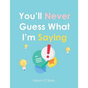 You'll Never Guess What I'm Saying - by  Naomi O'Brien (Paperback)