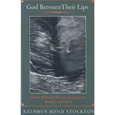 God Between Their Lips - (Desire Between Women in Irigaray, Bronte, and Eliot) by  Kathryn Bond Stockton (Paperback)