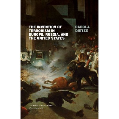 The Invention of Terrorism in Europe, Russia, and the United States - by  Carola Dietze (Paperback)