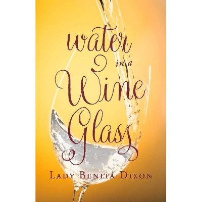 Water in a Wine Glass - by  Benita Dixon (Paperback)