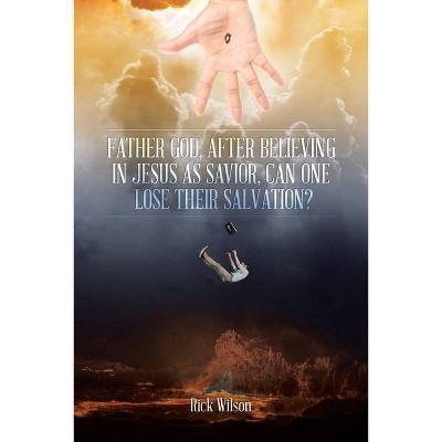 Father God, After Believing in Jesus as Savior, Can One Lose Their Salvation? - by  Rick Wilson (Paperback)