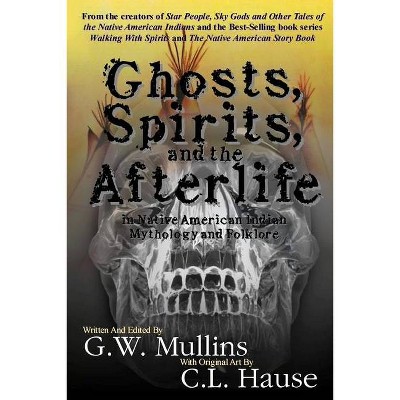 Ghosts, Spirits, and the Afterlife in Native American Indian Mythology And Folklore - 2nd Edition by  G W Mullins (Paperback)