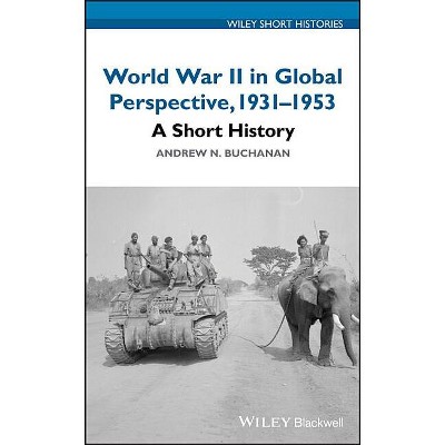 World War II in Global Perspective, 1931-1953 - (Wiley Short Histories) by  Andrew N Buchanan (Hardcover)