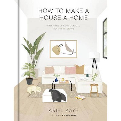 How to Make a House a Home - by Ariel Kaye (Hardcover)
