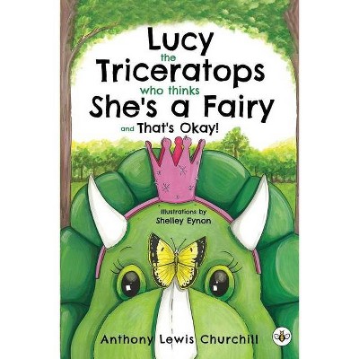 Lucy the Triceratops Who Thinks She's a Fairy and That's Okay! - by  Anthony Lewis Churchill (Paperback)