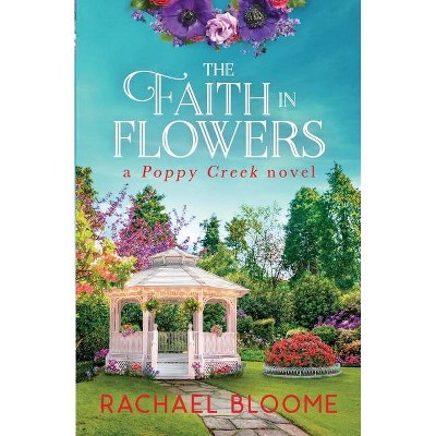 The Faith in Flowers - (Poppy Creek) by  Rachael Bloome (Paperback)