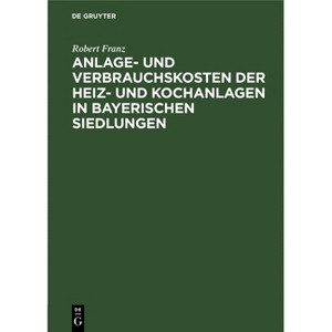 Anlage- Und Verbrauchskosten Der Heiz- Und Kochanlagen in Bayerischen Siedlungen - by  Robert Franz (Hardcover) - 1 of 1