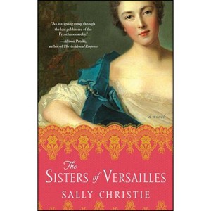 The Sisters of Versailles - (Mistresses of Versailles Trilogy) by  Sally Christie (Paperback) - 1 of 1