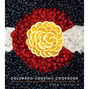 Colorado Cocktail Cookbook Vol 2 - by  Chad Chisholm (Hardcover) - 1 of 1