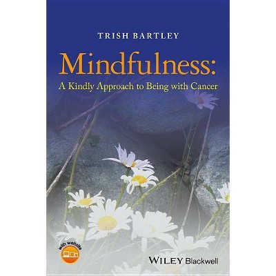 Mindfulness - A Kindly Approach to Being withCancer - by  Trish Bartley (Paperback)