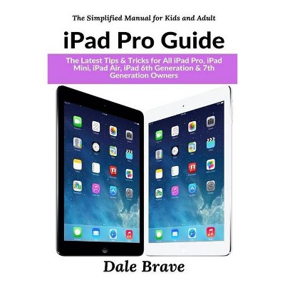 IPad Pro Guide - (The Simplified Manual for Kids and Adults) by  Dale Brave (Paperback)