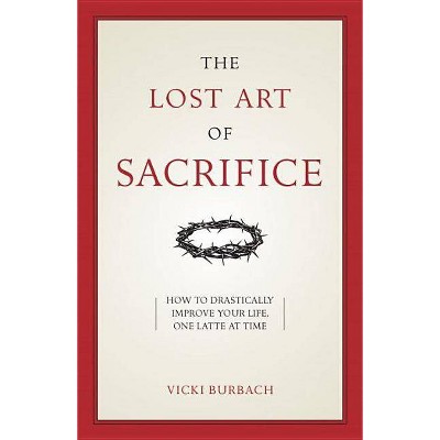 The Lost Art of Sacrifice - by  Vicki Burbach (Paperback)