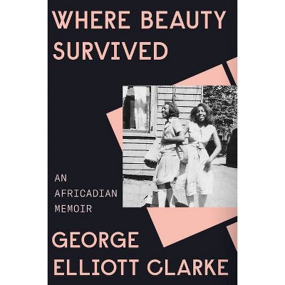 Where Beauty Survived - by  George Elliott Clarke (Hardcover)