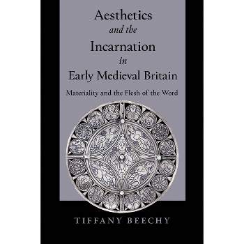 Aesthetics and the Incarnation in Early Medieval Britain - by  Tiffany Beechy (Hardcover)