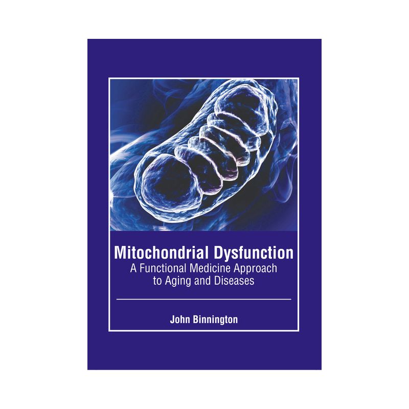 Mitochondrial Dysfunction: A Functional Medicine Approach to Aging and Diseases - by  John Binnington (Hardcover), 1 of 2