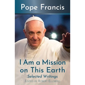 I Am a Mission on This Earth: Selected Writings - by  Pope Francis (Paperback) - 1 of 1