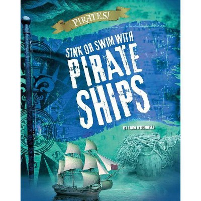 Sink or Swim with Pirate Ships - (Pirates!) by  Liam O'Donnell (Hardcover)