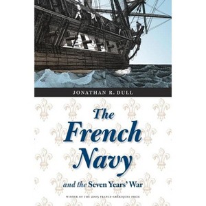 The French Navy and the Seven Years' War - (France Overseas: Studies in Empire and Decolonization) by  Jonathan R Dull (Paperback) - 1 of 1