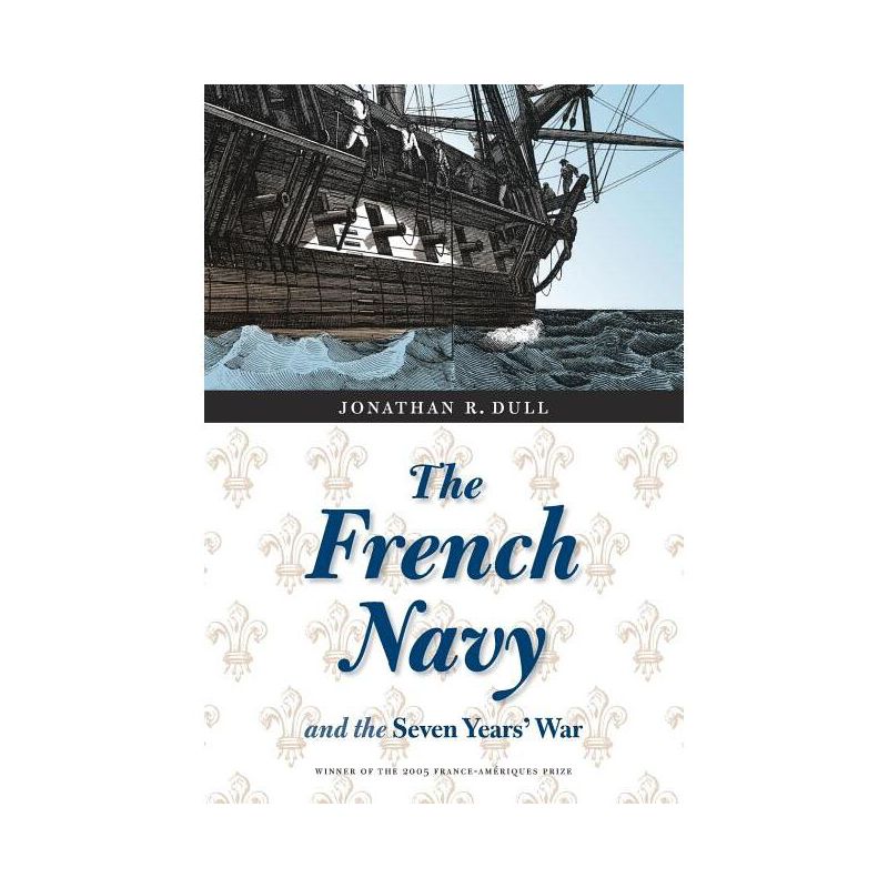 The French Navy and the Seven Years' War - (France Overseas: Studies in Empire and Decolonization) by  Jonathan R Dull (Paperback), 1 of 2