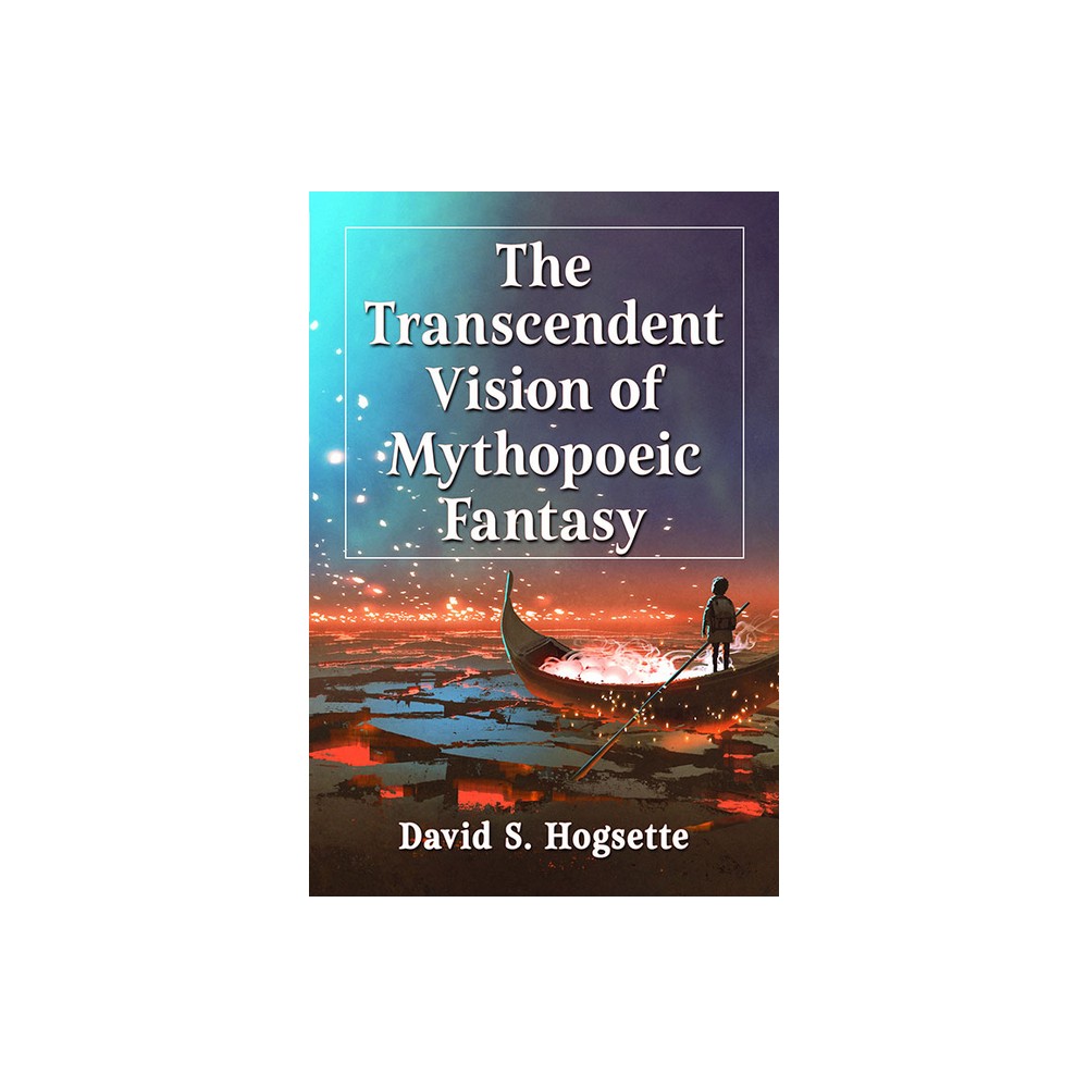 The Transcendent Vision of Mythopoeic Fantasy - by David S Hogsette (Paperback)