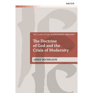 The Doctrine of God and the Crisis of Modernity - (T&t Clark Studies in Systematic Theology) by  Jared Michelson (Hardcover) - 1 of 1