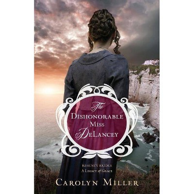 The Dishonorable Miss Delancey - (Regency Brides: A Legacy of Grace) by  Carolyn Miller (Paperback)