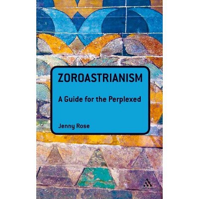 Zoroastrianism: A Guide for the Perplexed - (Guides for the Perplexed) by Jenny Rose
