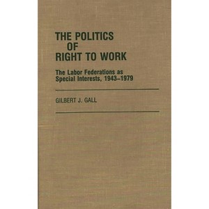 The Politics of Right to Work - (Contributions in Labor Studies) by  Gilbert J Gall (Hardcover) - 1 of 1