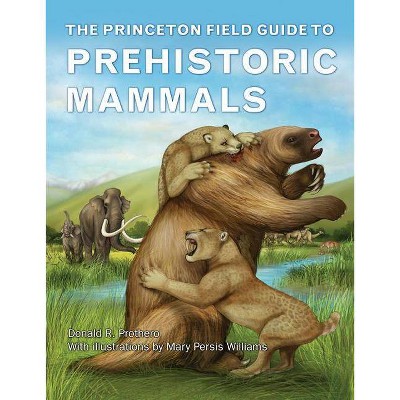 The Princeton Field Guide to Prehistoric Mammals - (Princeton Field Guides) by  Donald R Prothero (Hardcover)