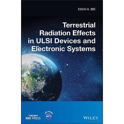 Terrestrial Radiation Effects in ULSI Devices and Electronic Systems - (IEEE Press) by  Eishi H Ibe (Hardcover)