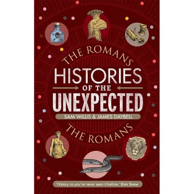 Histories of the Unexpected: The Romans - by  Sam Willis & James Daybell (Hardcover)