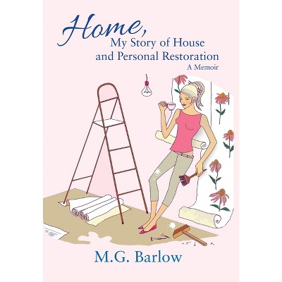 Home, My Story of House and Personal Restoration - by  M G Barlow (Hardcover)