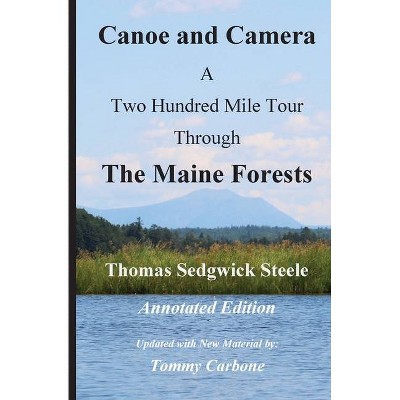 Canoe and Camera - A Two Hundred Mile Tour Through the Maine Forests - Annotated Edition - by  Thomas Sedgwick Steele & Tommy Carbone (Paperback)