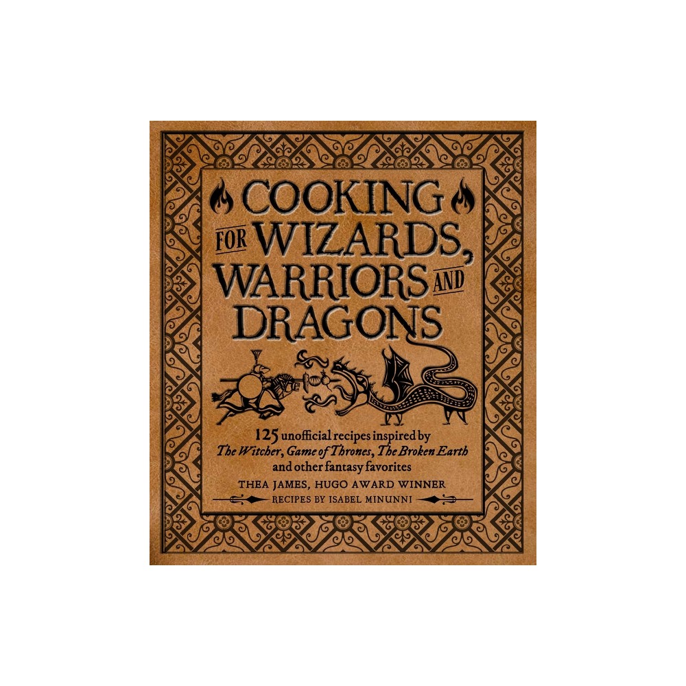 Cooking for Wizards, Warriors and Dragons - by Thea James & Isabel Minunni (Hardcover)