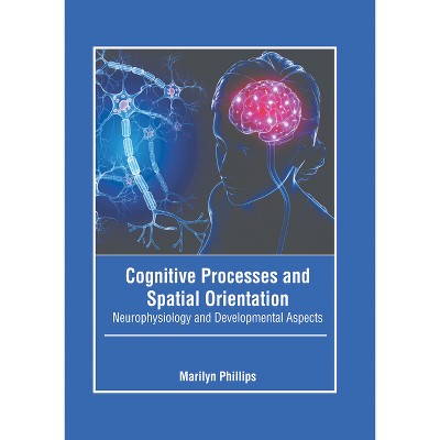 Cognitive Processes and Spatial Orientation: Neurophysiology and Developmental Aspects - by  Marilyn Phillips (Hardcover)
