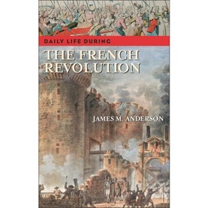 Daily Life During the French Revolution - (Greenwood Press Daily Life Through History) Annotated by  James M Anderson (Hardcover) - 1 of 1