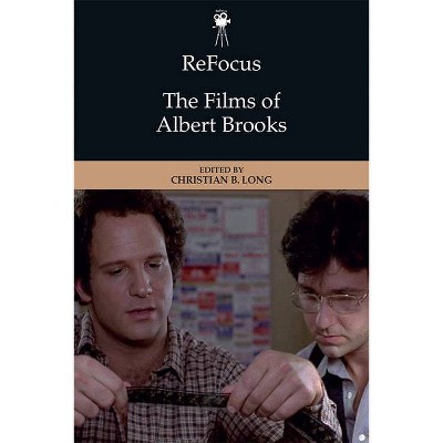 Refocus: The Films of Albert Brooks - (Refocus: The American Directors) by  Christian B Long (Hardcover)