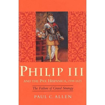 Philip III and the Pax Hispanica, 1598-1621 - (Yale Historical Publications) by  Paul Allen (Hardcover)