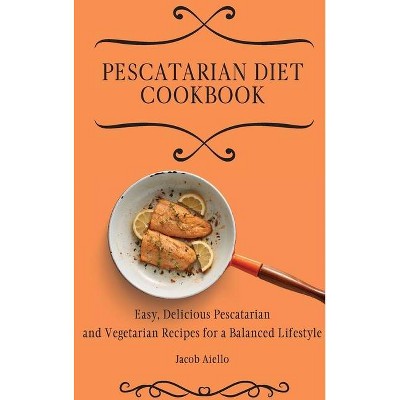 Pescatarian Diet Cookbook - by  Jacob Aiello (Hardcover)