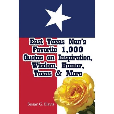 East Texas Nan's Favorite 1,000 Quotes on Inspiration, Wisdom, Humor, Texas & More - by  Susan G Davis (Paperback)